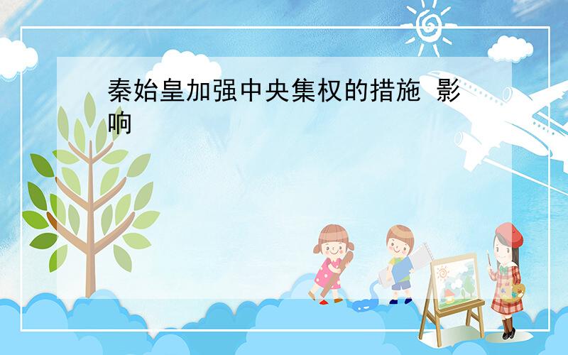 秦始皇加强中央集权的措施 影响