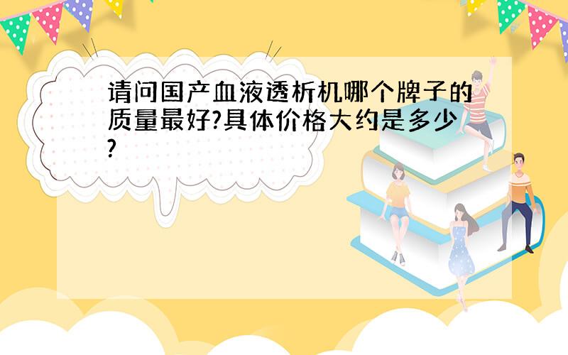 请问国产血液透析机哪个牌子的质量最好?具体价格大约是多少?