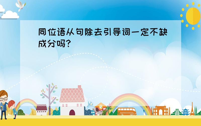 同位语从句除去引导词一定不缺成分吗?