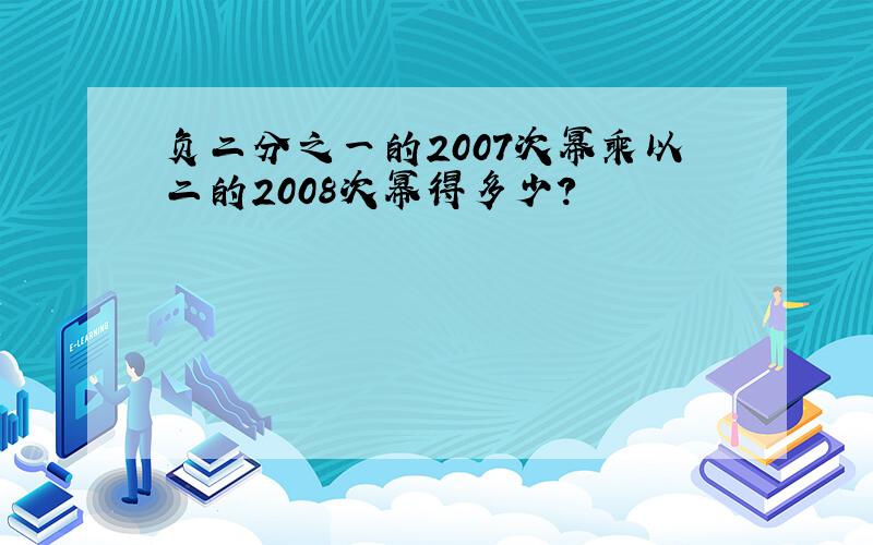 负二分之一的2007次幂乘以二的2008次幂得多少?