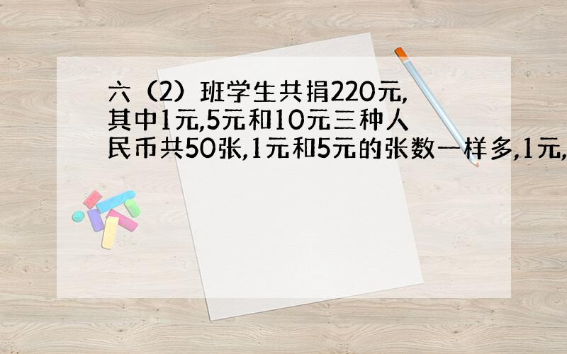 六（2）班学生共捐220元,其中1元,5元和10元三种人民币共50张,1元和5元的张数一样多,1元,5元和10元各几张