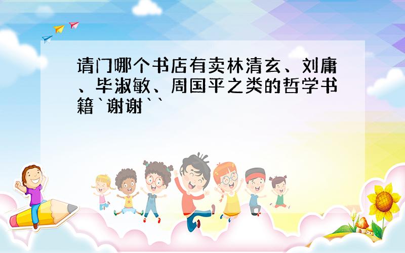 请门哪个书店有卖林清玄、刘庸、毕淑敏、周国平之类的哲学书籍`谢谢``