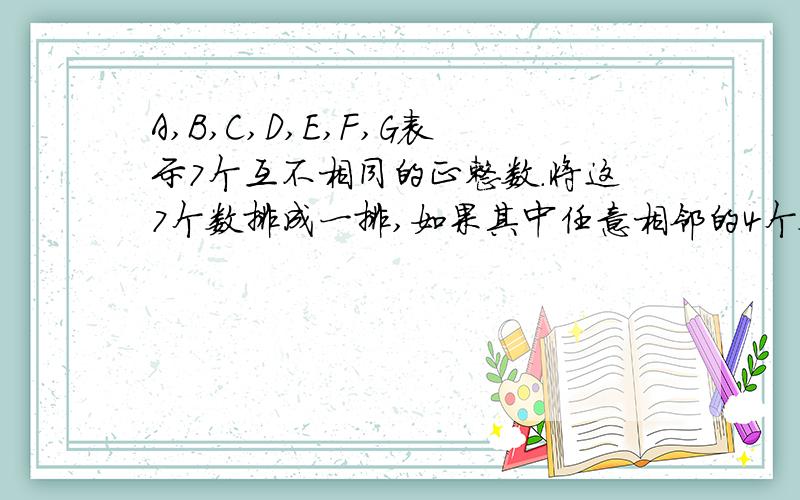 A,B,C,D,E,F,G表示7个互不相同的正整数.将这7个数排成一排,如果其中任意相邻的4个数之和都大于20,那么这7