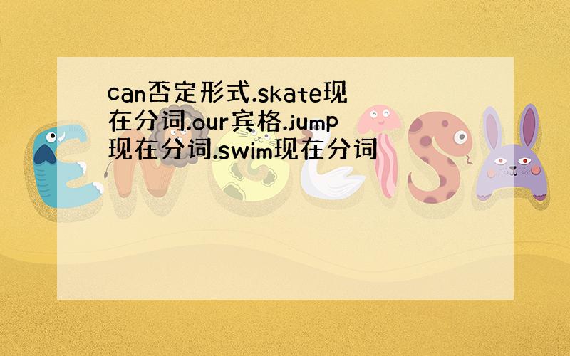 can否定形式.skate现在分词.our宾格.jump现在分词.swim现在分词