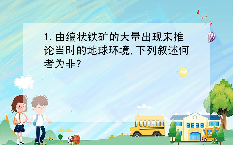 1.由缟状铁矿的大量出现来推论当时的地球环境,下列叙述何者为非?