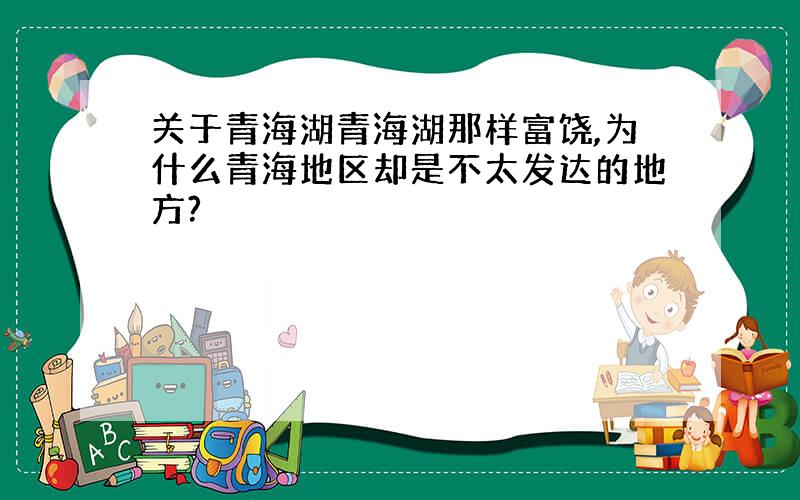 关于青海湖青海湖那样富饶,为什么青海地区却是不太发达的地方?