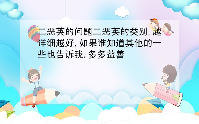 二恶英的问题二恶英的类别,越详细越好,如果谁知道其他的一些也告诉我,多多益善