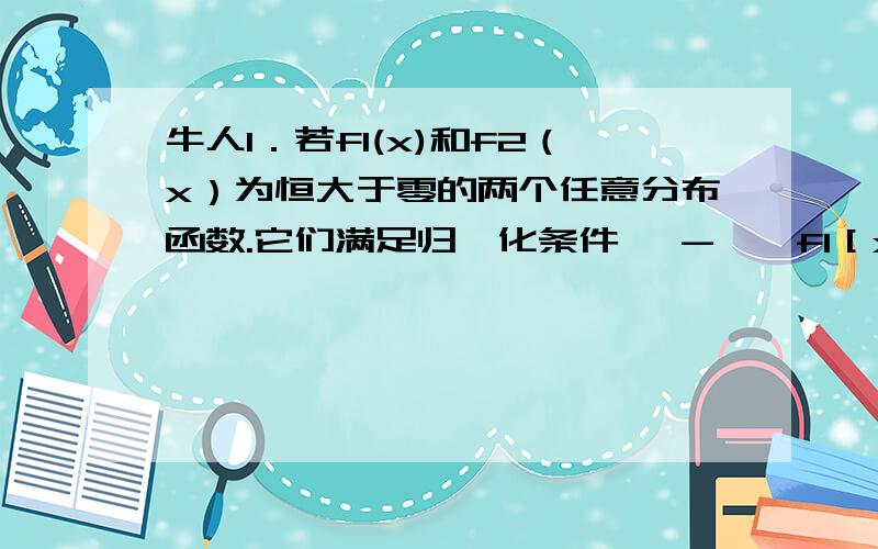 牛人1．若f1(x)和f2（x）为恒大于零的两个任意分布函数.它们满足归一化条件 ∫-∞∞f1［x］dx= ∫-∞∞f2