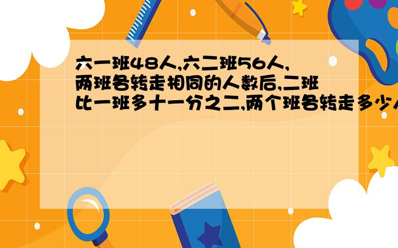 六一班48人,六二班56人,两班各转走相同的人数后,二班比一班多十一分之二,两个班各转走多少人?