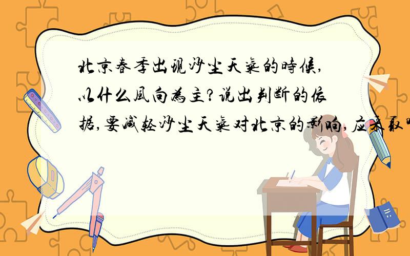 北京春季出现沙尘天气的时候,以什么风向为主?说出判断的依据,要减轻沙尘天气对北京的影响,应采取哪些措