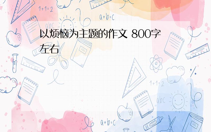 以烦恼为主题的作文 800字左右