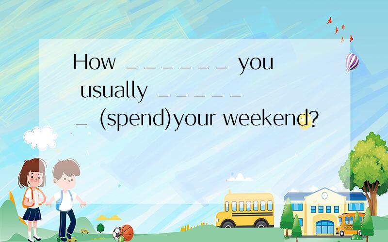 How ______ you usually ______ (spend)your weekend?