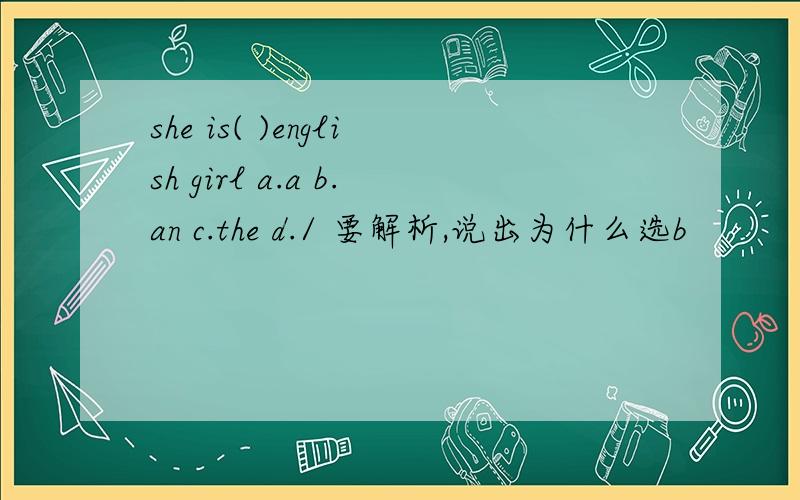 she is( )english girl a.a b.an c.the d./ 要解析,说出为什么选b