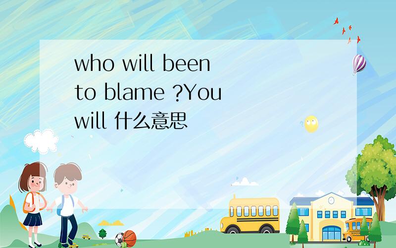 who will been to blame ?You will 什么意思