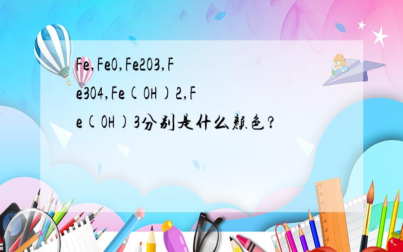 Fe,FeO,Fe2O3,Fe3O4,Fe(OH)2,Fe(OH)3分别是什么颜色?