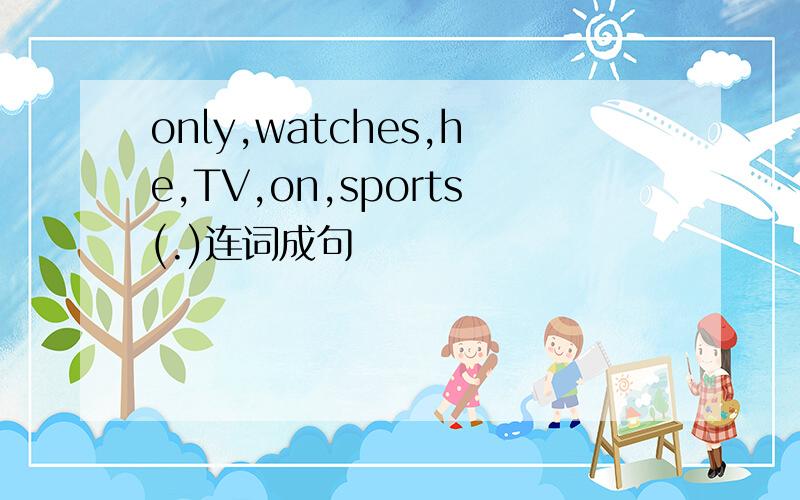 only,watches,he,TV,on,sports(.)连词成句