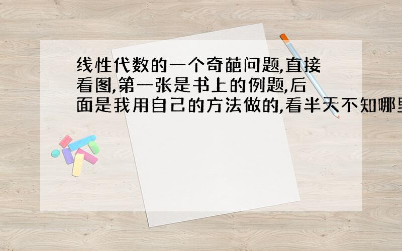 线性代数的一个奇葩问题,直接看图,第一张是书上的例题,后面是我用自己的方法做的,看半天不知哪里错了