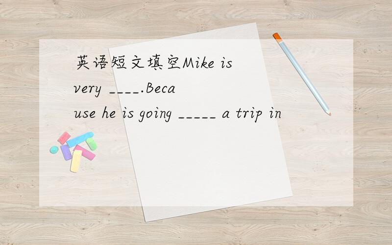 英语短文填空Mike is very ____.Because he is going _____ a trip in