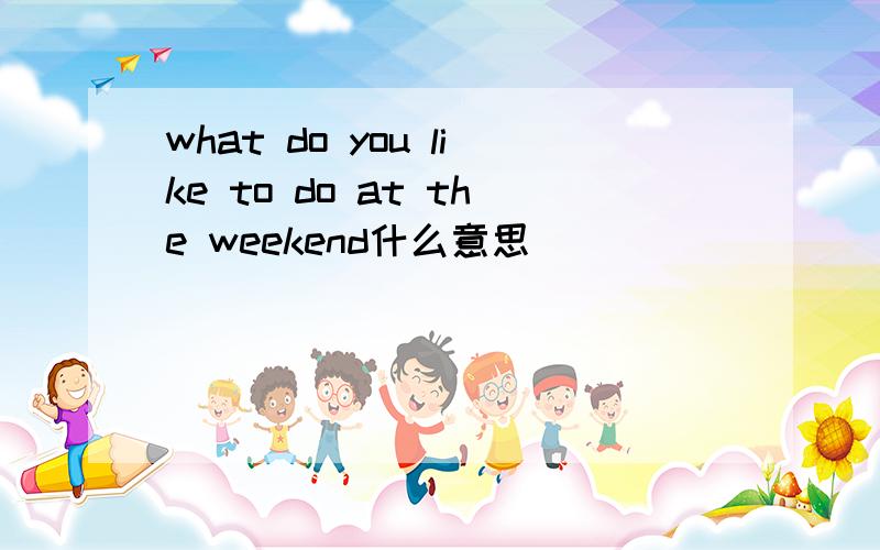 what do you like to do at the weekend什么意思