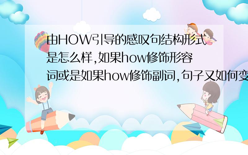 由HOW引导的感叹句结构形式是怎么样,如果how修饰形容词或是如果how修饰副词,句子又如何变化