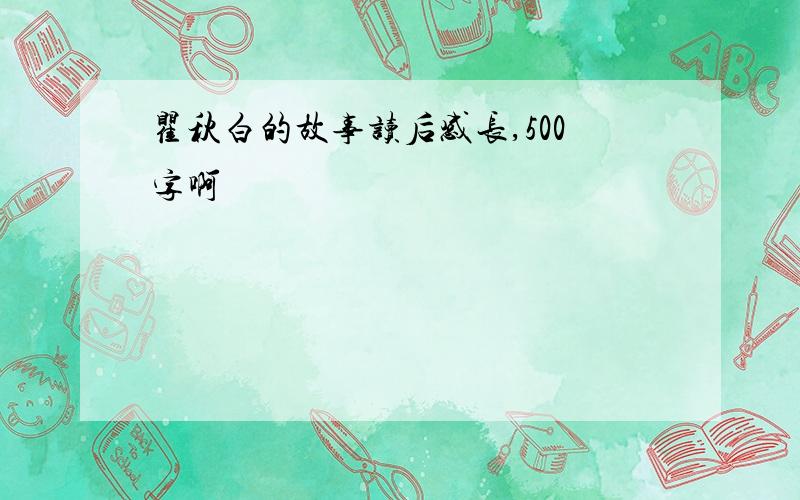 瞿秋白的故事读后感长,500字啊