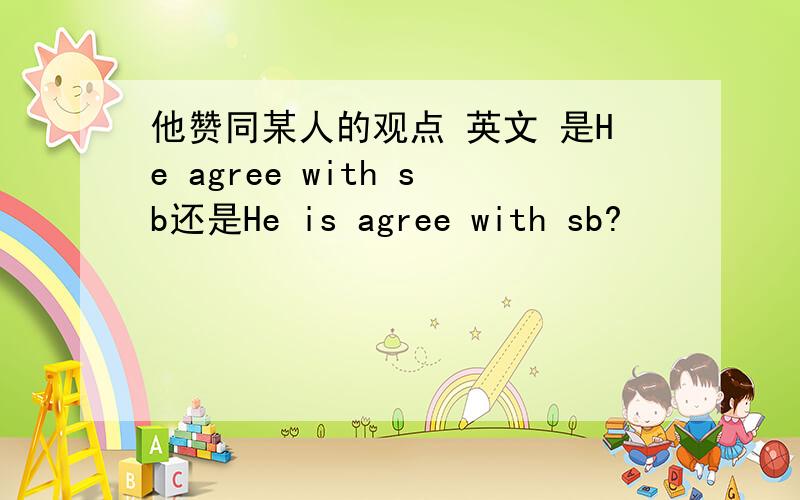 他赞同某人的观点 英文 是He agree with sb还是He is agree with sb?