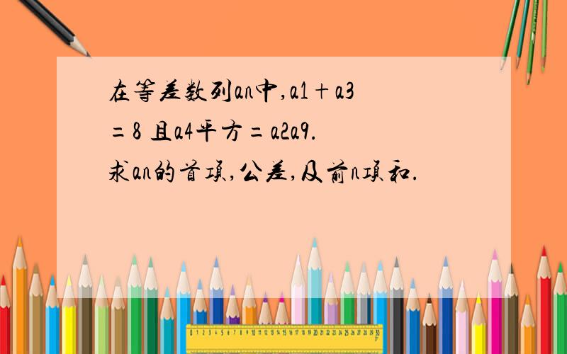 在等差数列an中,a1+a3=8 且a4平方=a2a9.求an的首项,公差,及前n项和.