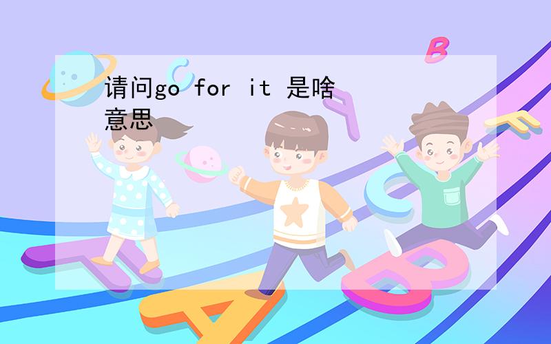 请问go for it 是啥意思