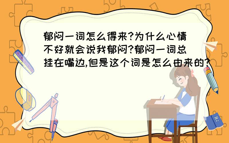 郁闷一词怎么得来?为什么心情不好就会说我郁闷?郁闷一词总挂在嘴边,但是这个词是怎么由来的?