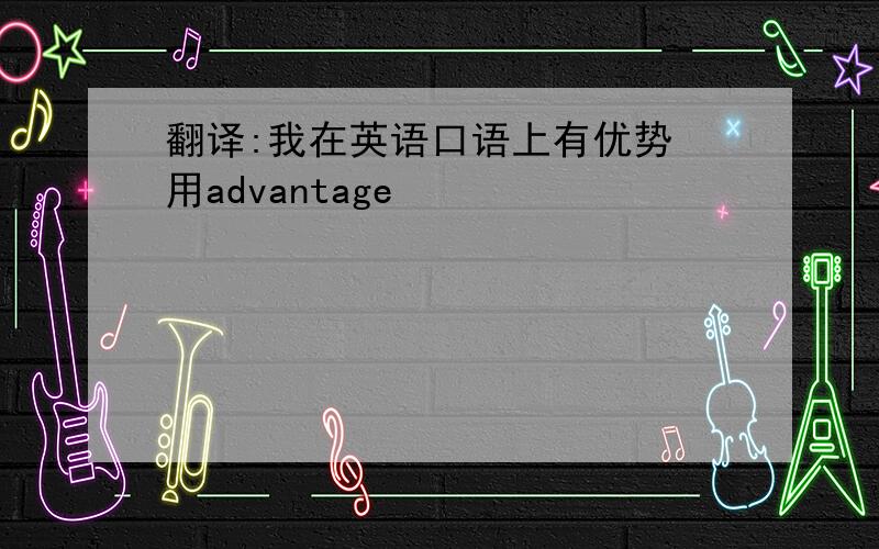 翻译:我在英语口语上有优势 用advantage