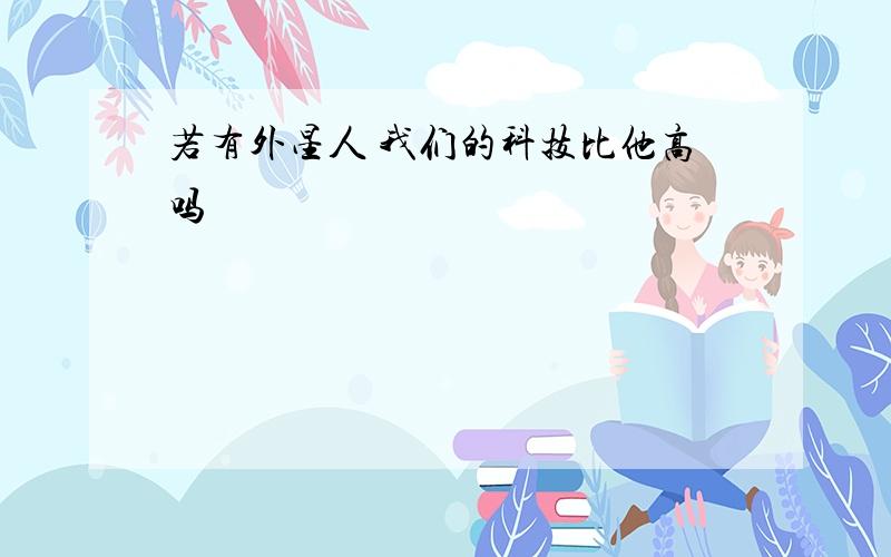 若有外星人 我们的科技比他高吗