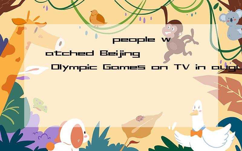 ——————people watched Beijing Olympic Games on TV in august.2