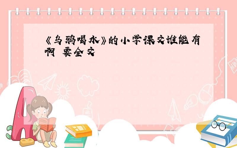 《乌鸦喝水》的小学课文谁能有啊 要全文