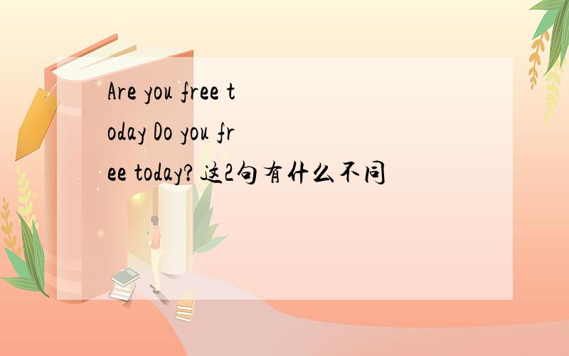 Are you free today Do you free today?这2句有什么不同