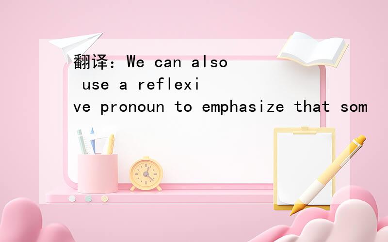 翻译：We can also use a reflexive pronoun to emphasize that som