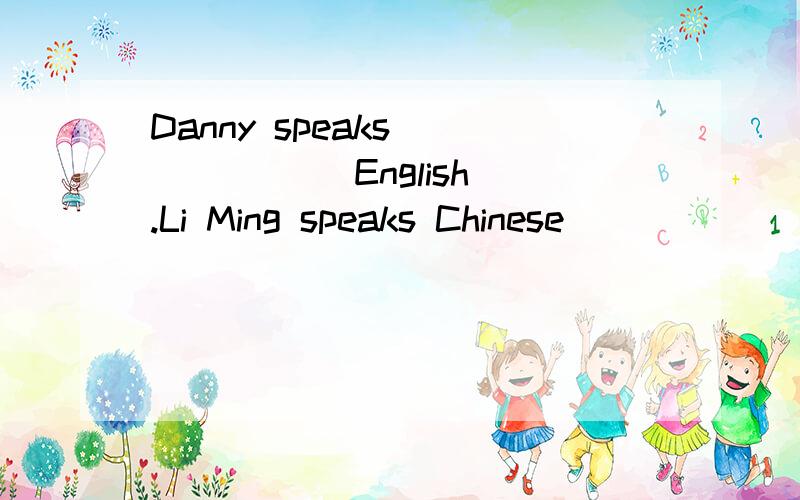 Danny speaks ______ English .Li Ming speaks Chinese_______.