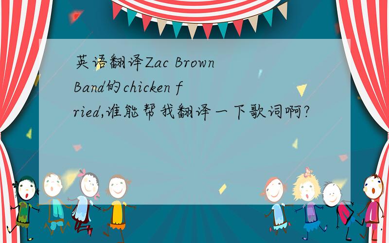 英语翻译Zac Brown Band的chicken fried,谁能帮我翻译一下歌词啊?