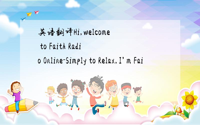 英语翻译Hi,welcome to Faith Radio Online-Simply to Relax,I’m Fai