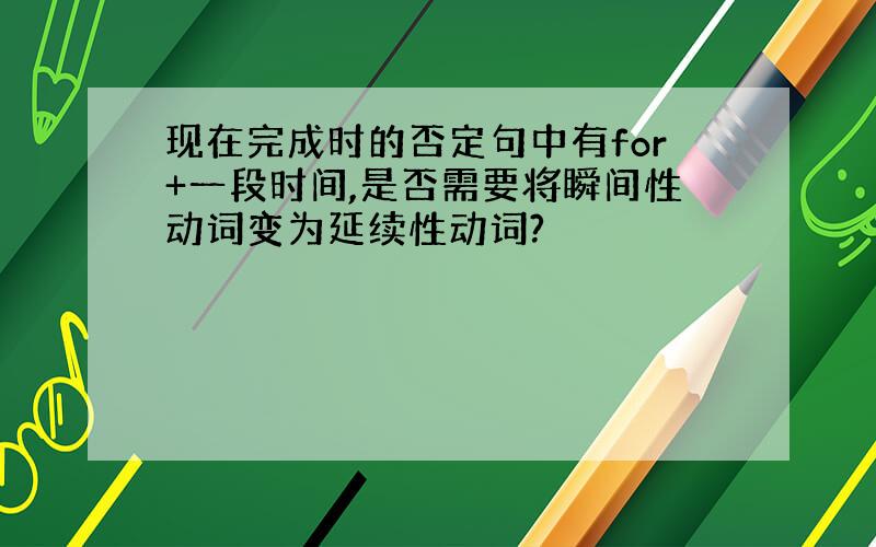 现在完成时的否定句中有for+一段时间,是否需要将瞬间性动词变为延续性动词?