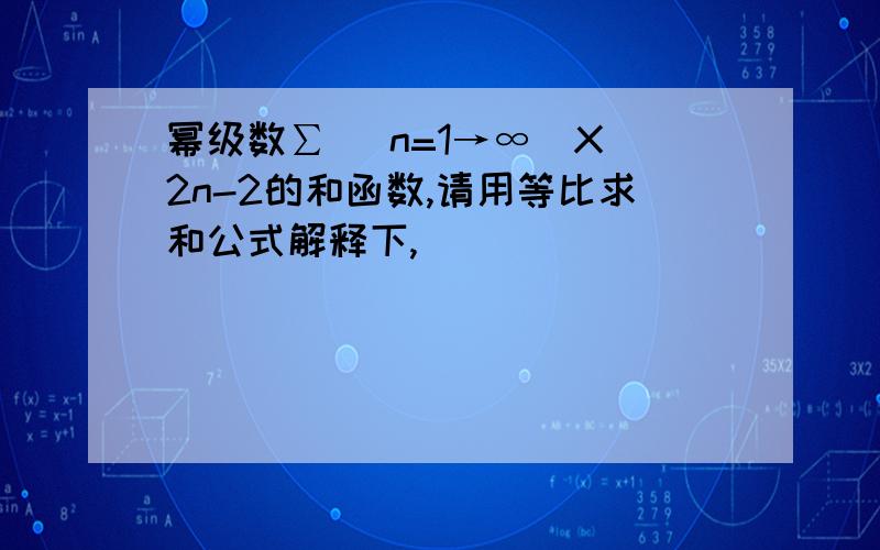 幂级数∑ (n=1→∞)X^2n-2的和函数,请用等比求和公式解释下,