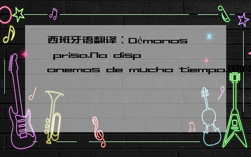 西班牙语翻译：Démonos prisa.No disponemos de mucho tiempo.里的Démonos