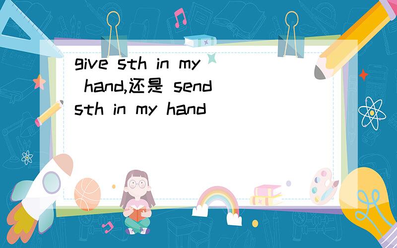 give sth in my hand,还是 send sth in my hand