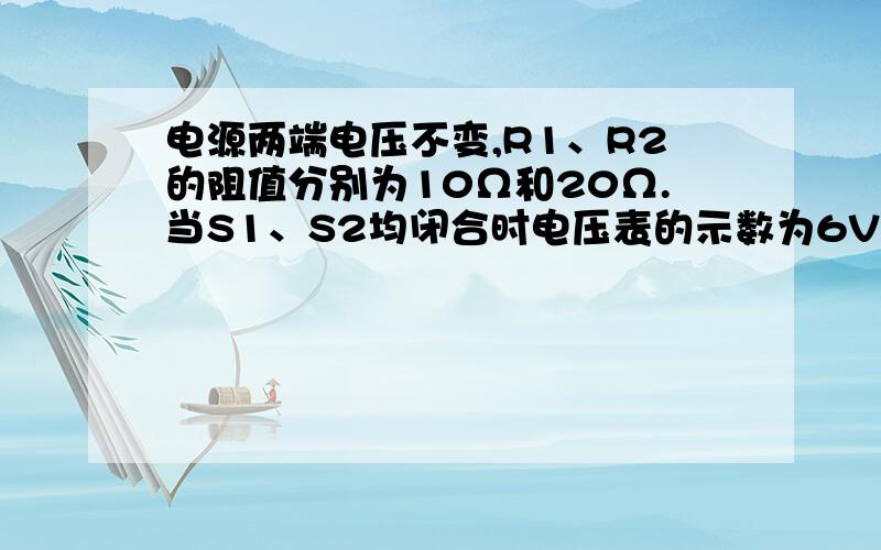 电源两端电压不变,R1、R2的阻值分别为10Ω和20Ω.当S1、S2均闭合时电压表的示数为6V,当S1闭合、S2断开