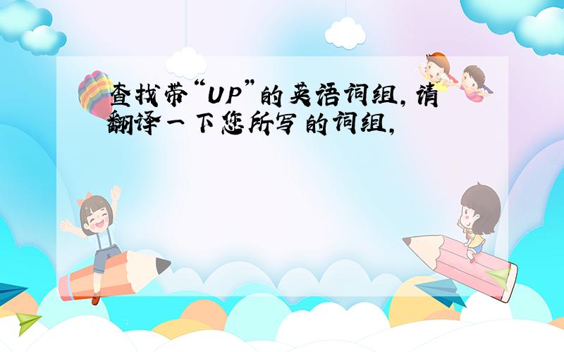 查找带“UP”的英语词组,请翻译一下您所写的词组,