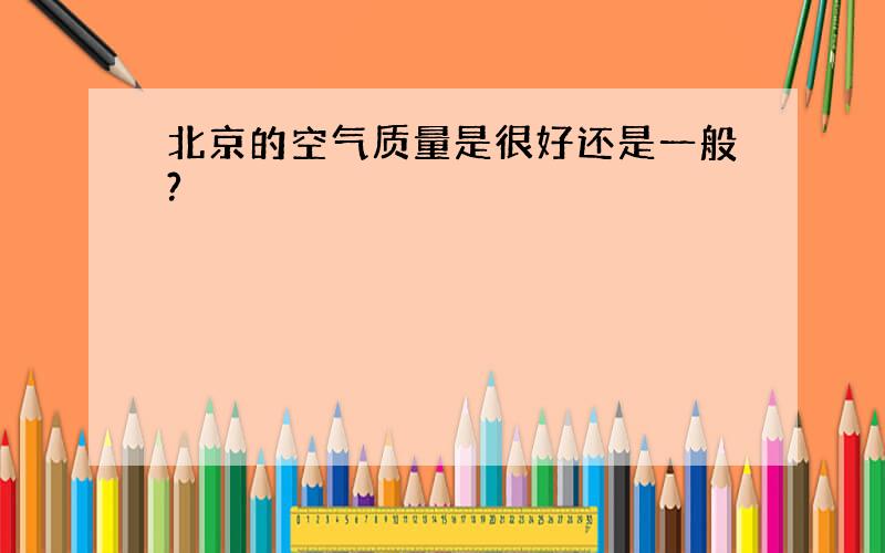 北京的空气质量是很好还是一般?