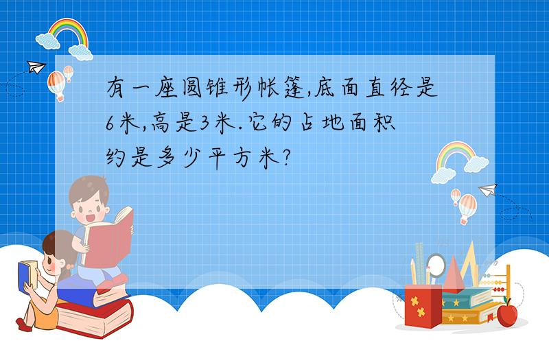 有一座圆锥形帐篷,底面直径是6米,高是3米.它的占地面积约是多少平方米?