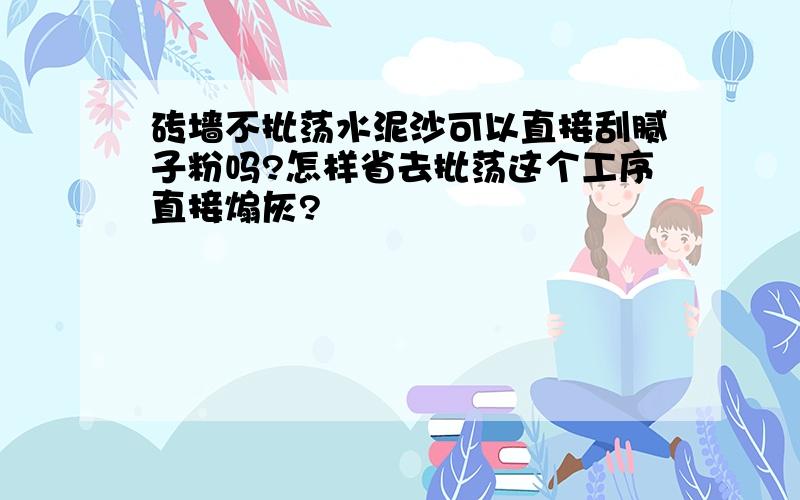 砖墙不批荡水泥沙可以直接刮腻子粉吗?怎样省去批荡这个工序直接煽灰?