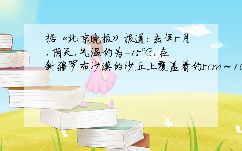 据《北京晚报》报道：去年5月,阴天,气温约为-15℃,在新疆罗布沙漠的沙丘上覆盖着约5cm～10cm厚的积雪,