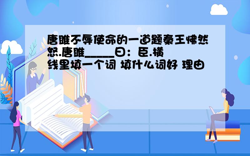 唐雎不辱使命的一道题秦王怫然怒.唐雎_____曰：臣.横线里填一个词 填什么词好 理由