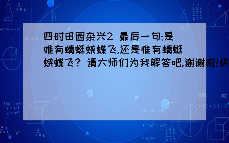 四时田园杂兴2 最后一句:是唯有蜻蜓蛱蝶飞,还是惟有蜻蜓蛱蝶飞? 请大师们为我解答吧,谢谢啦!快点啦!